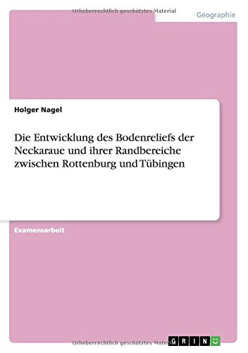 Die Entwicklung des Bodenreliefs der Neckaraue und ihrer Randbereiche zwischen Rottenburg und Tübingen