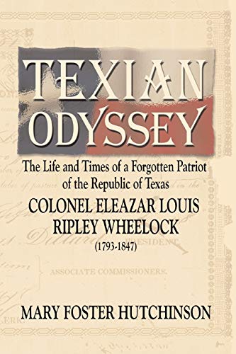Texian Odyssey: The Life and Times of a Forgotten Patriot of the Republic of Texas: Colonel Eleazar Louis Ripley Wheelock
