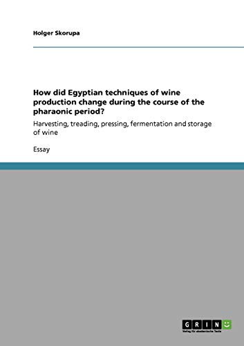 How did Egyptian techniques of wine production change during the course of the pharaonic period?: Harvesting, treading, pressing, fermentation and storage of wine