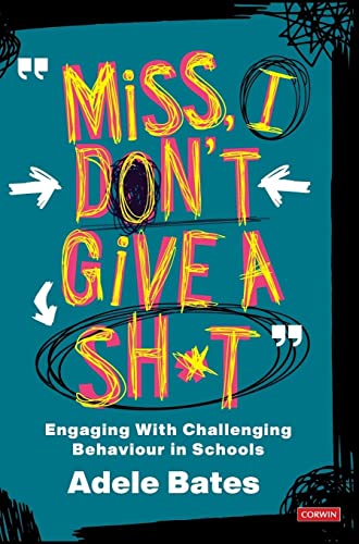 Miss, I don't give a sh*t: Engaging With Challenging Behaviour in Schools (Corwin Ltd)