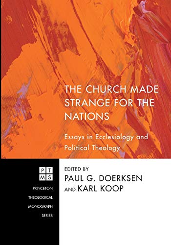 The Church Made Strange for the Nations: Essays in Ecclesiology and Political Theology (Princeton Theological Monograph Series)