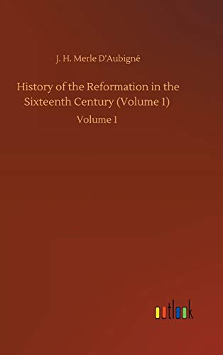 History of the Reformation in the Sixteenth Century (Volume 1): Volume 1
