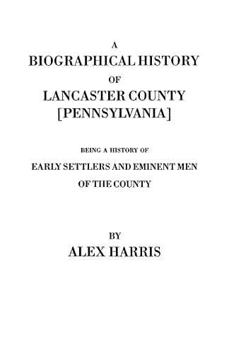 A Biographical History of Lancaster County [Pennsylvania]. Being a History of Early Settlers and Eminent Men of the County [Originally Published 187