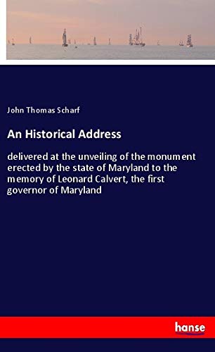 An Historical Address: delivered at the unveiling of the monument erected by the state of Maryland to the memory of Leonard Calvert, the first governor of Maryland