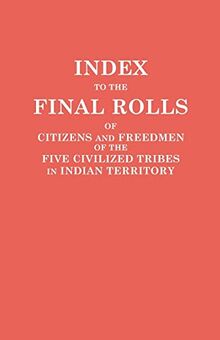 Index to the Final Rolls of Citizens and Freedmen of the Five Civilized Tribes in Indian Territory. Prepared by the [Dawes] Commission and ... of the Interior on or Prior to March 4, 1907