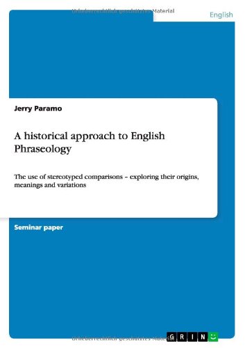 A historical approach to English Phraseology: The use of stereotyped comparisons - exploring their origins, meanings and variations