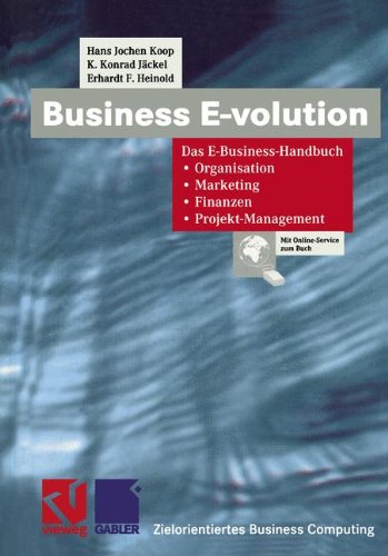 Business E-volution: Das E-Business-Handbuch Organisation - Marketing - Finanzen - Projekt-Management (Zielorientiertes Business Computing)
