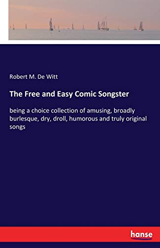 The Free and Easy Comic Songster: being a choice collection of amusing, broadly burlesque, dry, droll, humorous and truly original songs