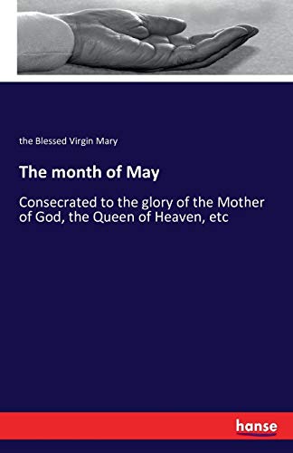 The month of May: Consecrated to the glory of the Mother of God, the Queen of Heaven, etc