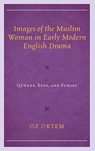 Images of the Muslim Woman in Early Modern English Drama: Queens, Eves, and Furies