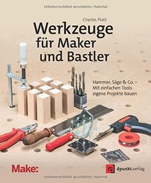 Werkzeuge für Maker und Bastler: Hammer, Säge & Co. - Mit einfachen Tools eigene Projekte bauen (edition Make:)