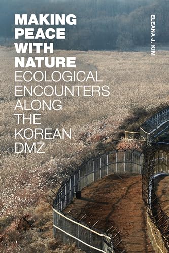 Kim, Eleana J. Making Peace With Nature, Ecological Encounters Along The Korean Dmz