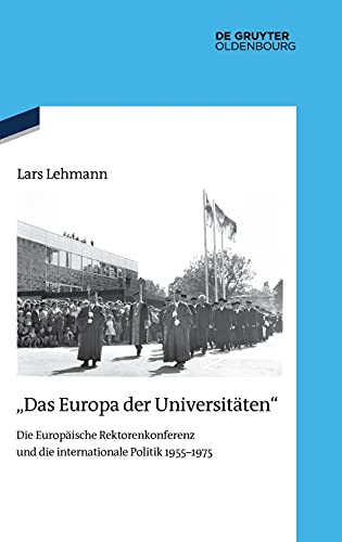 Das Europa der Universitäten: Die Europäische Rektorenkonferenz und die internationale Politik 1955–1975 (Quellen und Darstellungen zur Zeitgeschichte, 127, Band 127)
