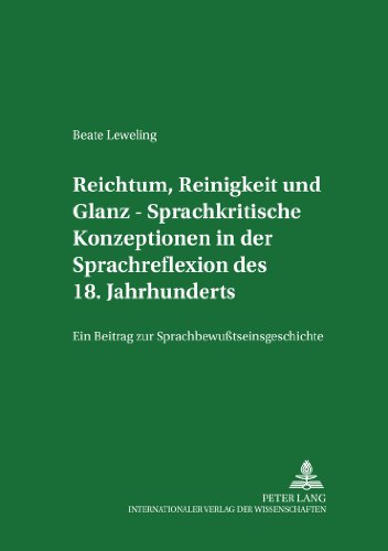 Reichtum, Reinigkeit und Glanz - Sprachkritische Konzeptionen in der Sprachreflexion des 18. Jahrhunderts: Ein Beitrag zur ... Arbeiten zu Sprache und Kulturgeschichte)