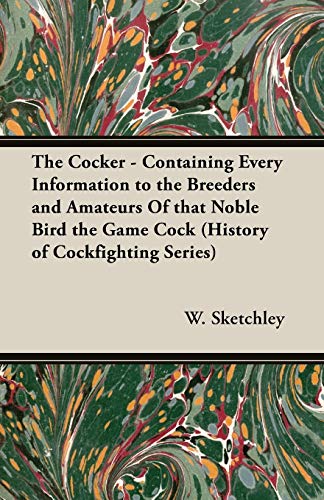 The Cocker - Containing Every Information to the Breeders and Amateurs of That Noble Bird the Game Cock (History of Cockfighting Series)