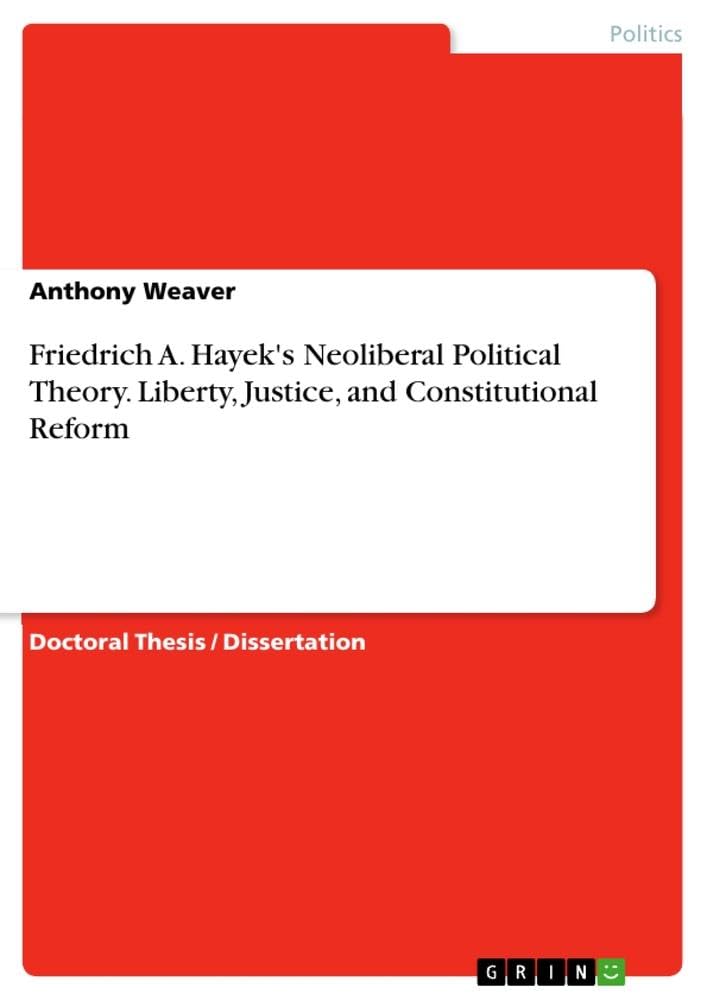 Friedrich A. Hayek's Neoliberal Political Theory. Liberty, Justice, and Constitutional Reform