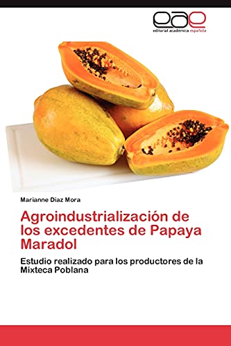 Agroindustrialización de los excedentes de Papaya Maradol: Estudio realizado para los productores de la Mixteca Poblana