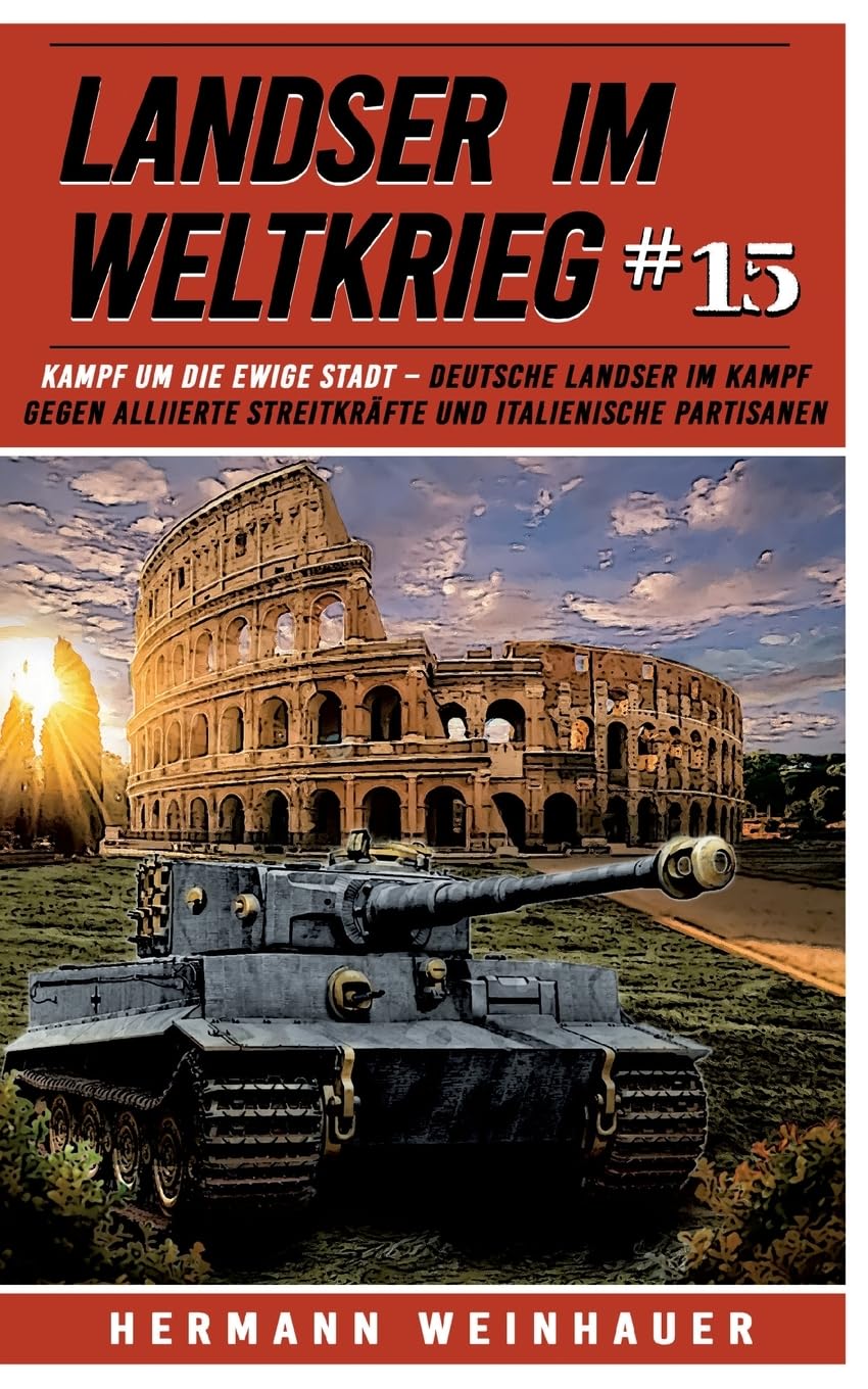 Landser im Weltkrieg 15: Kampf um die Ewige Stadt – Deutsche Landser im Kampf gegen alliierte Streitkräfte und italienische Partisanen (Landser im ... Erlebnisberichte in Romanheft-Länge, Band 15)