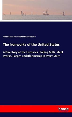 The Ironworks of the United States: A Directory of the Furnaces, Rolling Mills, Steel Works, Forges and Bloomaries in every State