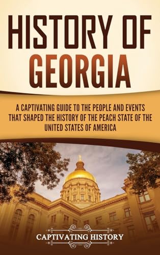 History of Georgia: A Captivating Guide to the People and Events That Shaped the History of the Peach State of the United States of America