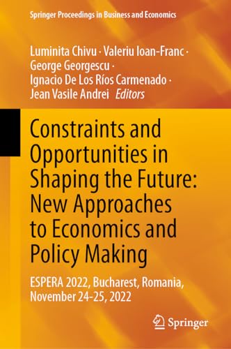 Constraints and Opportunities in Shaping the Future: New Approaches to Economics and Policy Making: ESPERA 2022, Bucharest, Romania, November 24-25, ... Proceedings in Business and Economics)