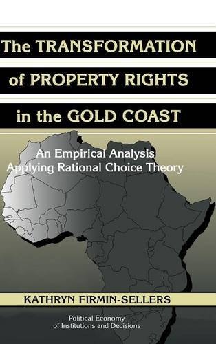 The Transformation of Property Rights in the Gold Coast: An Empirical Study Applying Rational Choice Theory (Political Economy of Institutions and Decisions)