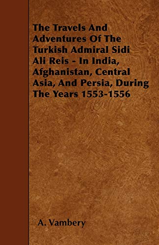 The Travels And Adventures Of The Turkish Admiral Sidi Ali Reis - In India, Afghanistan, Central Asia, And Persia, During The Years 1553-1556