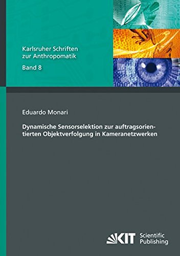 Dynamische Sensorselektion zur auftragsorientierten Objektverfolgung in Kameranetzwerken (Karlsruher Schriften zur Anthropomatik / Lehrstuhl für ... und Bildauswertung IOSB Karlsruhe)