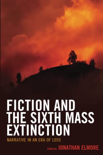 Fiction and the Sixth Mass Extinction: Narrative in an Era of Loss (Ecocritical Theory and Practice)