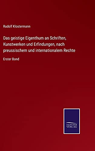 Das geistige Eigenthum an Schriften, Kunstwerken und Erfindungen, nach preussischem und internationalem Rechte: Erster Band