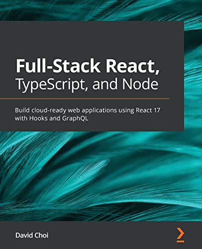 David Choi Full-Stack React, TypeScript, And Node, Build Cloud-ready Web Applications Using React 17 With Hooks And GraphQL