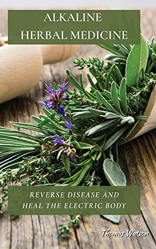 ALKALINE HERBAL MEDICINE: Reverse Disease and Heal the Electric Body
