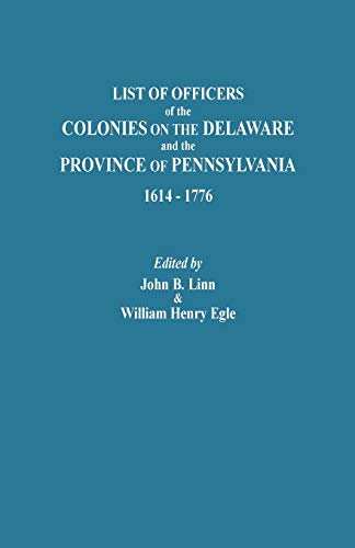 List of Officers of the Colonies on the Delaware and the Province of Pennsylvania, 1614-1776