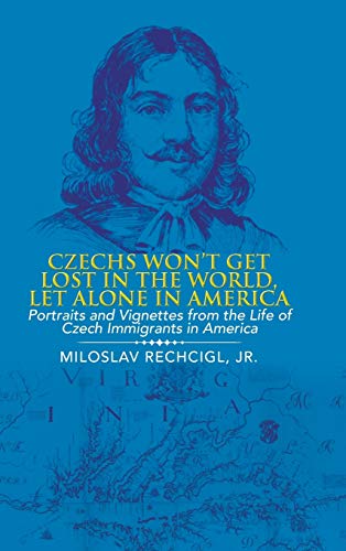 Czechs Won't Get Lost in the World, Let Alone in America: Portraits and Vignettes from the Life of Czech Immigrants in America