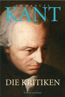 Die Kritiken: Kritik der praktischen Vernunft. Kritik der reinen Vernunft. Kritik der Urteilskraft. Was ist Aufklärung? Träume eines Geistersehers. ... Grundlegung zur Metaphysik der Sitten.