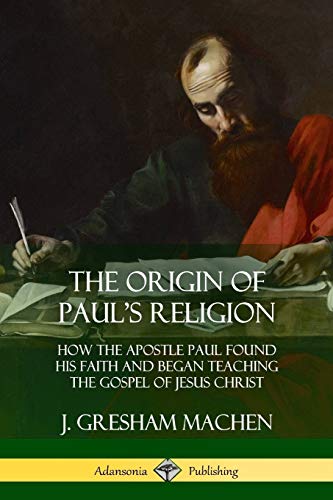 The Origin of Paul's Religion: How the Apostle Paul Found His Faith and Began Teaching the Gospel of Jesus Christ