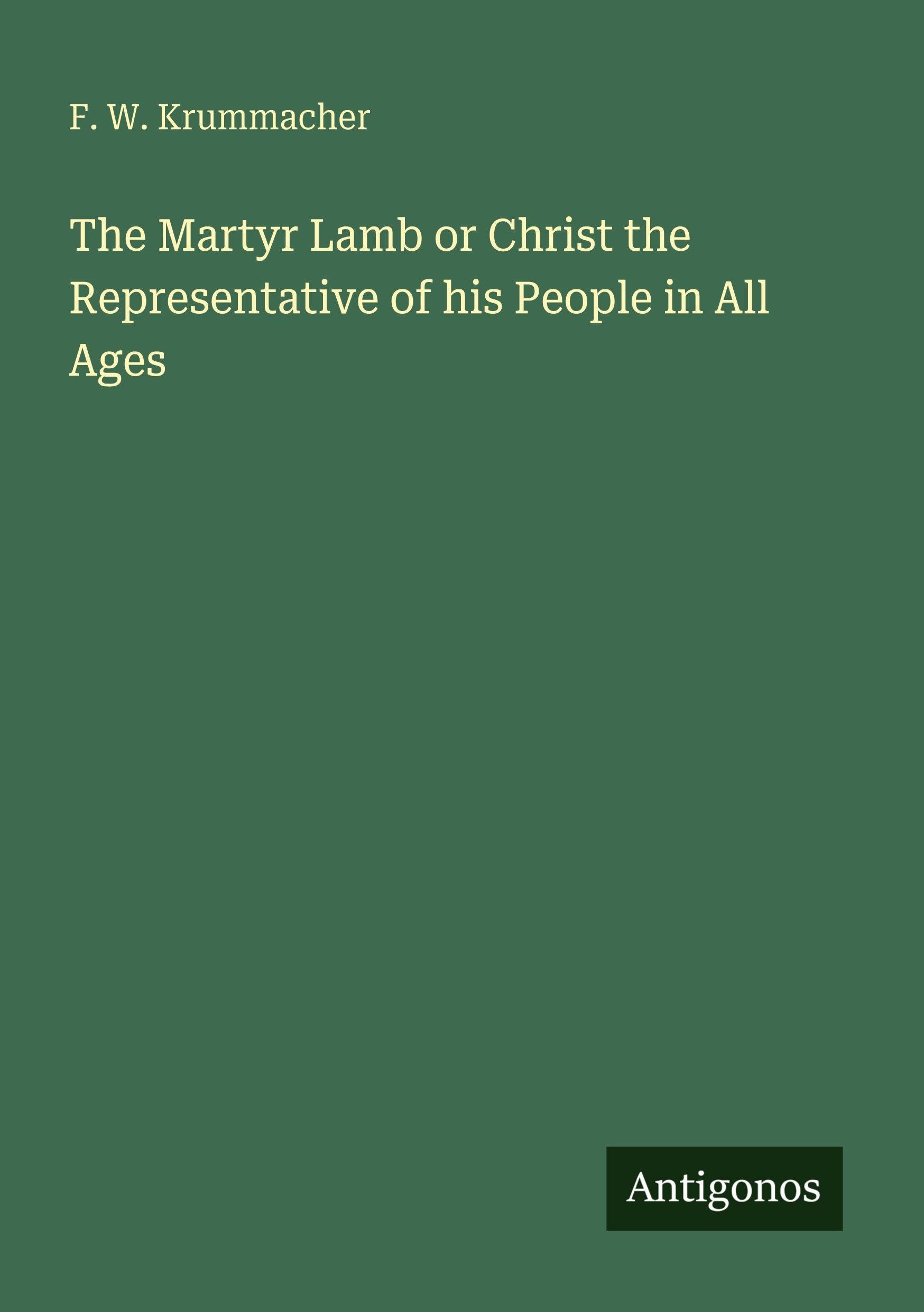 The Martyr Lamb or Christ the Representative of his People in All Ages