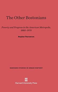 The Other Bostonians: Poverty and Progress in the American Metropolis, 1880-1970 (Harvard Studies in Urban History)