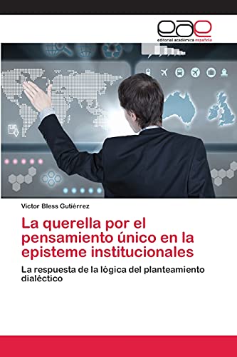 La querella por el pensamiento único en la episteme institucionales: La respuesta de la lógica del planteamiento dialéctico