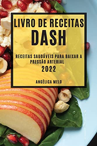 LIVRO DE RECEITAS DASH 2022: RECEITAS SAUDÁVEIS PARA BAIXAR A PRESSÃO ARTERIAL
