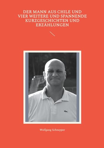Der Mann aus Chile und vier weitere und spannende Kurzgeschichten und Erzählungen