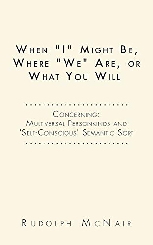 When I Might Be, Where We Are, or What You Will: Concerning: Multiversal Personkinds and 'Self-Conscious' Semantic Sort