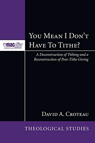 You Mean I Dont Have to Tithe?: A Deconstruction of Tithing and a Reconstruction of Post-Tithe Giving (McMaster Theological Studies) (Mcmaster ... Press Theological Stuides Series, Band 3)