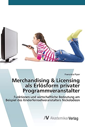 Merchandising & Licensing als Erlösform privater Programmveranstalter: Funktionen und wirtschaftliche Bedeutung am Beispiel des Kinderfernsehveranstalters Nickelodeon