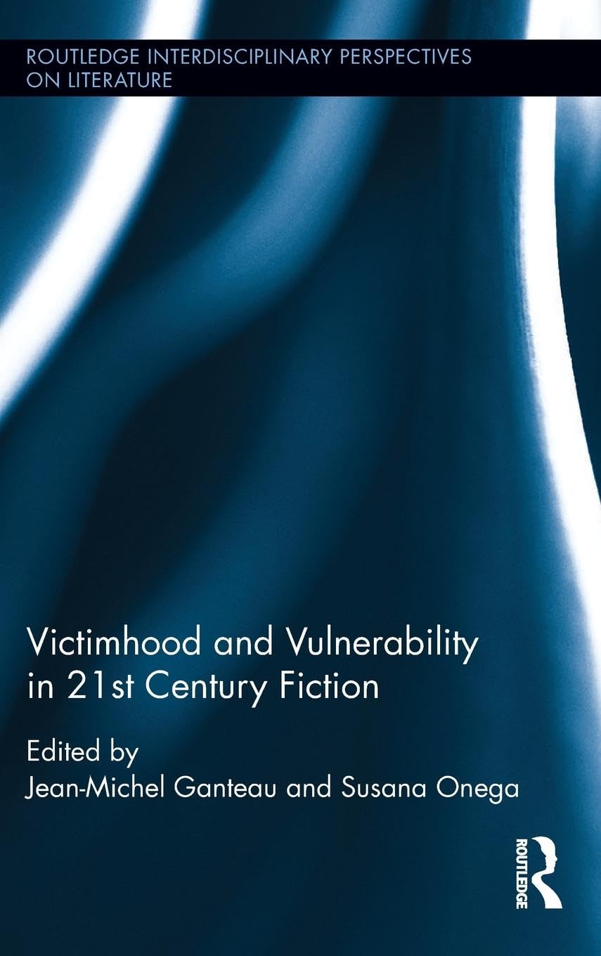 Victimhood and Vulnerability in 21st Century Fiction (Routledge Interdisciplinary Perspectives on Literature, 74, Band 74)