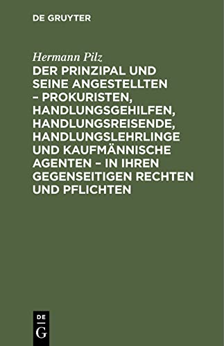 Der Prinzipal und seine Angestellten – Prokuristen, Handlungsgehilfen, Handlungsreisende, Handlungslehrlinge und kaufmännische Agenten – in ihren ... Mai 1897 und der sonstigen neuen Gesetzgebung