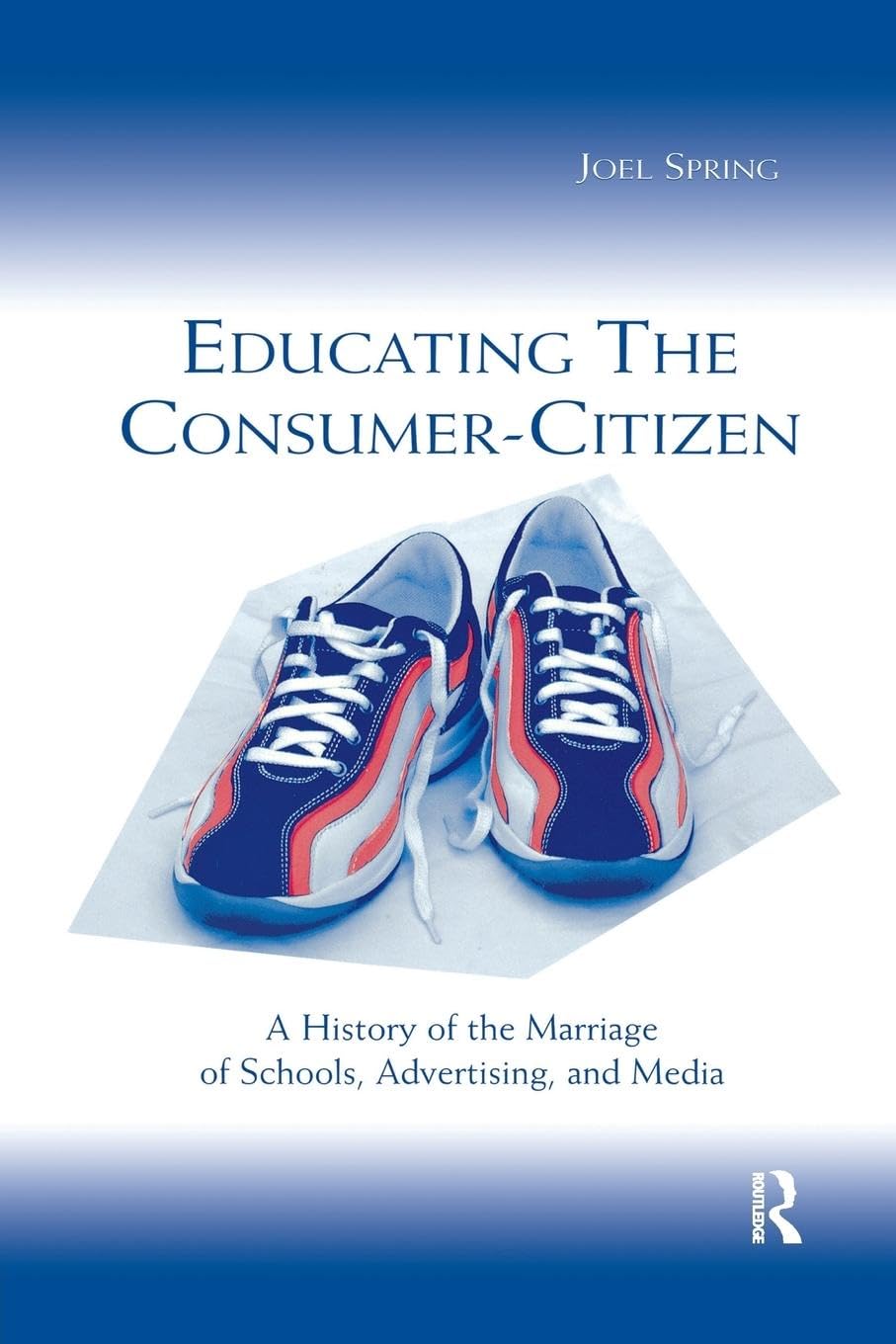 Educating the Consumer-citizen: A History of the Marriage of Schools, Advertising, and Media (Sociocultural, Political, and Historical Studies in Education)