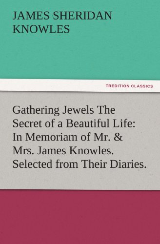 Gathering Jewels The Secret of a Beautiful Life: In Memoriam of Mr. & Mrs. James Knowles. Selected from Their Diaries. (TREDITION CLASSICS)