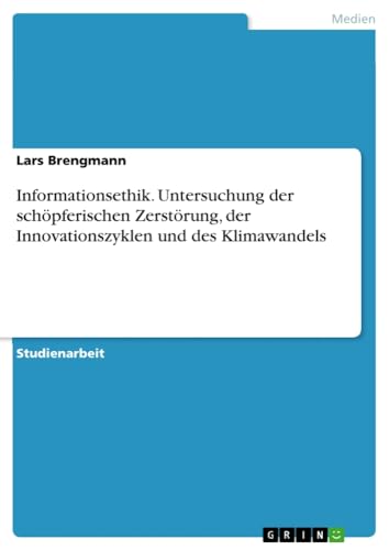 Informationsethik. Untersuchung der schöpferischen Zerstörung, der Innovationszyklen und des Klimawandels