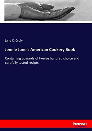 Jennie June's American Cookery Book: Containing upwards of twelve hundred choice and carefully tested recipts
